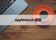 applemusic退款(apple music退款绝对成功的理由)